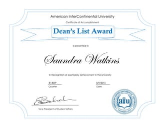 Saundra Watkins
B1405P 4/9/2015
American InterContinental University
Certificate of Accomplishment
Dean’s List Award
In Recognition of exemplary achievement in the University
Vice President of Student Affairs
Is presented to
Quarter Date
 