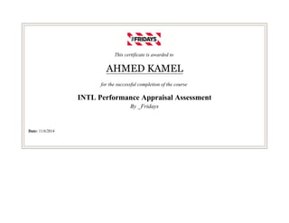 This certificate is awarded to
AHMED KAMEL
for the successful completion of the course
INTL Performance Appraisal Assessment
By _Fridays
Date: 11/6/2014
 