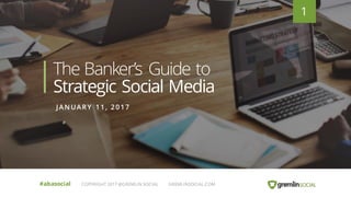 JANUARY 11, 2017
The Banker’s Guide to
Strategic Social Media
11
#abasocial COPYRIGHT 2017 @GREMLIN SOCIAL GREMLINSOCIAL.COM
 