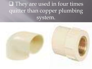  They are used in four times
quitter than copper plumbing
system.
 