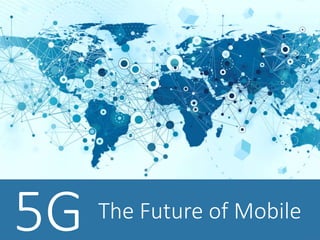 5G The Future of Mobile
 