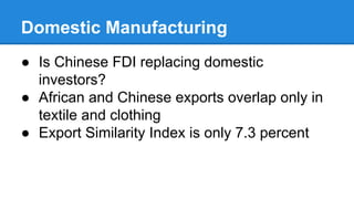 Domestic Manufacturing
● Is Chinese FDI replacing domestic
investors?
● African and Chinese exports overlap only in
textile and clothing
● Export Similarity Index is only 7.3 percent
 