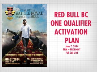 RED BULL BC
ONE QUALIFIER
ACTIVATION
PLAN
June 7, 2014
4PM – MIDNIGHT
Full Sail LIVE
 