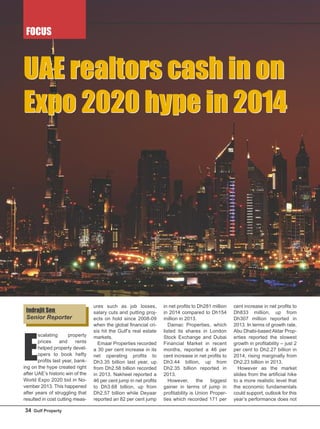 FOCUS
34 Gulf Property
E
scalating property
prices and rents
helped property devel-
opers to book hefty
profits last year, bank-
ing on the hype created right
after UAE’s historic win of the
World Expo 2020 bid in No-
vember 2013. This happened
after years of struggling that
resulted in cost cutting meas-
ures such as job losses,
salary cuts and putting proj-
ects on hold since 2008-09
when the global financial cri-
sis hit the Gulf’s real estate
markets.
Emaar Properties recorded
a 30 per cent increase in its
net operating profits to
Dh3.35 billion last year, up
from Dh2.58 billion recorded
in 2013. Nakheel reported a
46 per cent jump in net profits
to Dh3.68 billion, up from
Dh2.57 billion while Deyaar
reported an 82 per cent jump
in net profits to Dh281 million
in 2014 compared to Dh154
million in 2013.
Damac Properties, which
listed its shares in London
Stock Exchange and Dubai
Financial Market in recent
months, reported a 46 per
cent increase in net profits to
Dh3.44 billion, up from
Dh2.35 billion reported in
2013.
However, the biggest
gainer in terms of jump in
profitability is Union Proper-
ties which recorded 171 per
cent increase in net profits to
Dh833 million, up from
Dh307 million reported in
2013. In terms of growth rate,
Abu Dhabi-based Aldar Prop-
erties reported the slowest
growth in profitability – just 2
per cent to Dh2.27 billion in
2014, rising marginally from
Dh2.23 billion in 2013.
However as the market
slides from the artificial hike
to a more realistic level that
the economic fundamentals
could support, outlook for this
year’s performance does not
UAE realtors cash in on
Expo 2020 hype in 2014
UAE realtors cash in on
Expo 2020 hype in 2014
Indrajit Sen
Senior Reporter
 