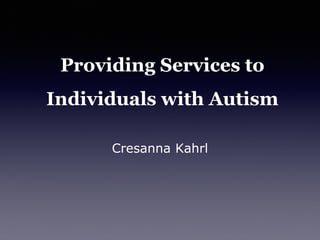 Providing Services to
Individuals with Autism
Cresanna Kahrl
 