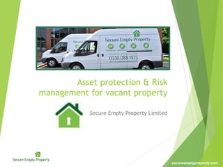 secureemptyproperty.com
Asset protection & Risk
management for vacant property
Secure Empty Property Limited
 