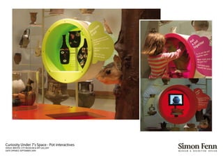 Curiosity Under 7’s Space - Pot interactives
VENUE: BRISTOL CITY MUSEUM & ART GALLERY
DATE OPENED: SEPTEMBER 2009
 