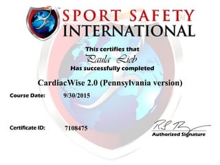 This certifies that
Has successfully completed
Course Date:
Authorized Signature
Certificate ID:
Paula Lieb
CardiacWise 2.0 (Pennsylvania version)
9/30/2015
7108475
 