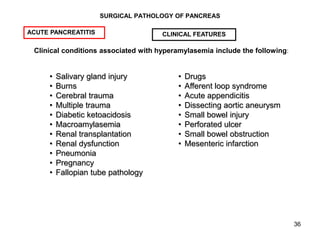 36
SURGICAL PATHOLOGY OF PANCREAS
Clinical conditions associated with hyperamylasemia include the following:
ACUTE PANCREA...