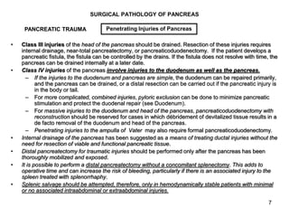 7
SURGICAL PATHOLOGY OF PANCREAS
• Class III injuries of the head of the pancreas should be drained. Resection of these in...