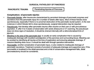 9
SURGICAL PATHOLOGY OF PANCREAS
Complications of pancreatic injuries:
• Pancreatic fistulas, after trauma are characteriz...