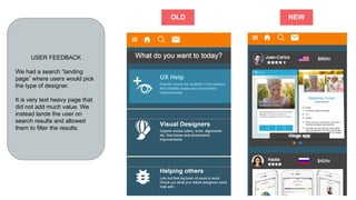 USER FEEDBACK
We had a search “landing
page” where users would pick
the type of designer.
It is very text heavy page that
did not add much value. We
instead lande the user on
search results and allowed
them to filter the results.
OLD NEW
 