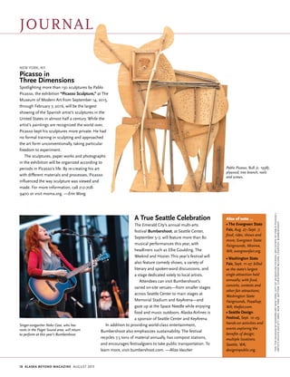 18 Alaska beyond Magazine august 2015
Pablo Picasso, Bull (c. 1958),
plywood, tree branch, nails
and screws.
New York, NY
Picasso in
Three Dimensions
Spotlighting more than 150 sculptures by Pablo
Picasso, the exhibition “Picasso Sculpture,” at The
Museum of Modern Art from September 14, 2015,
through February 7, 2016, will be the largest
showing of the Spanish artist’s sculptures in the
United States in almost half a century. While the
artist’s paintings are recognized the world over,
Picasso kept his sculptures more private. He had
no formal training in sculpting and approached
the art form unconventionally, taking particular
freedom to experiment.
The sculptures, paper works and photographs
in the exhibition will be organized according to
periods in Picasso’s life. By re-creating his art
with different materials and processes, Picasso
influenced the way sculpture was viewed and
made. For more information, call 212-708-
9400 or visit moma.org. —Erin Wong
A True Seattle Celebration
The Emerald City’s annual multi-arts
festival Bumbershoot, at Seattle Center,
September 5–7, will feature more than 80
musical performances this year, with
headliners such as Ellie Goulding, The
Weeknd and Hozier. This year’s festival will
also feature comedy shows, a variety of
literary and spoken-word discussions, and
a stage dedicated solely to local artists.
Attendees can visit Bumbershoot’s
varied on-site venues—from smaller stages
across Seattle Center to main stages at
Memorial Stadium and KeyArena—and
gaze up at the Space Needle while enjoying
food and music outdoors. Alaska Airlines is
a sponsor of Seattle Center and KeyArena.
In addition to providing world-class entertainment,
Bumbershoot also emphasizes sustainability. The festival
recycles 7.5 tons of material annually, has compost stations,
and encourages festivalgoers to take public transportation. To
learn more, visit bumbershoot.com. —Aliza Vaccher
Also of note ...
• The Evergreen State
Fair, Aug. 27–Sept. 7;
food, rides, shows and
more; Evergreen State
Fairgrounds, Monroe,
WA; evergreenfair.org.
• Washington State
Fair, Sept. 11–27; billed
as the state’s largest
single attraction held
annually; with food,
concerts, contests and
other fair attractions;
Washington State
Fairgrounds, Puyallup,
WA; thefair.com.
• Seattle Design
Festival, Sept. 12–25;
hands-on activities and
events exploring the
benefits of design;
multiple locations,
Seattle, WA;
designinpublic.org.
Singer-songwriter Neko Case, who has
roots in the Puget Sound area, will return
to perform at this year’s Bumbershoot.
Top,TheMuseumofModernArtNewYork;giftofJacquelinePicasso;2015EstateofPabloPicasso/
ArtistsRightsSociety(ARS),NewYork;Bottom,ChristopherNelson,Courtesy:Bumbershoot
journal
 