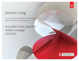 has successfully completed the sales training
requirements to be recognized as a
Accredited Sales Specialist
Adobe Campaign
2014-2015
Dominic Liang
 