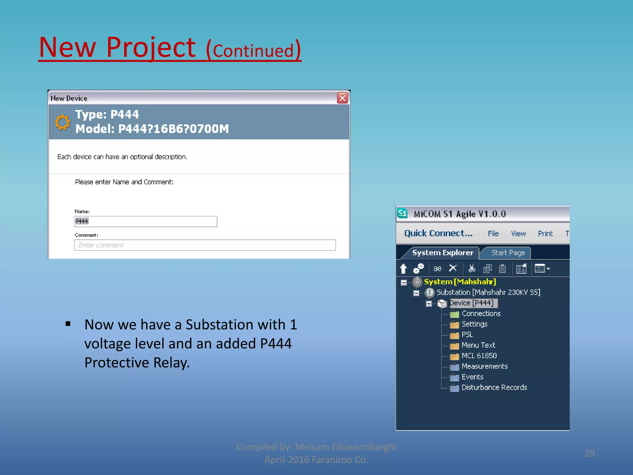 New Project (Continued)
Compiled by: Meisam Ghasemibarghi
April-2016 Faraniroo Co.
 Now we have a Substation with 1
voltage level and an added P444
Protective Relay.
29
 