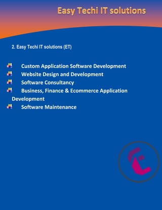2. Easy Techi IT solutions (ET)
Custom Application Software Development
Website Design and Development
Software Consultancy
Business, Finance & Ecommerce Application
Development
Software Maintenance
 
