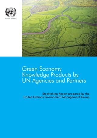 1
Stocktaking Report prepared by the
United Nations Environment Management Group
Green Economy
Knowledge Products by
UN Agencies and Partners
 