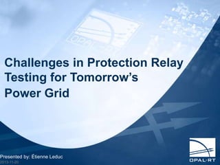 Challenges in Protection Relay 
Testing for Tomorrow’s 
Power Grid 
Presented by: Étienne Leduc 
2013-11-20 
 