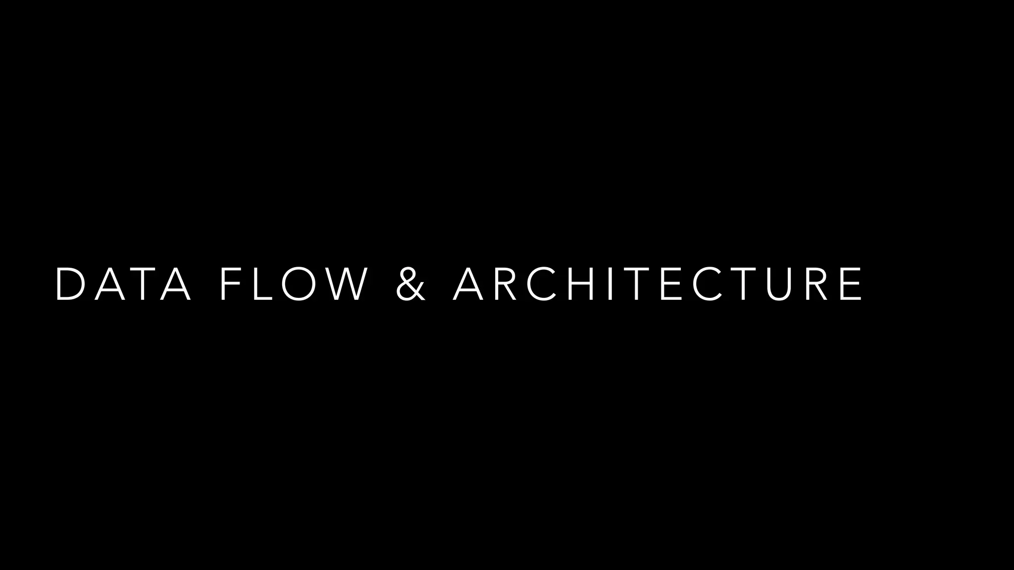 D ATA F L O W & A R C H I T E C T U R E
 