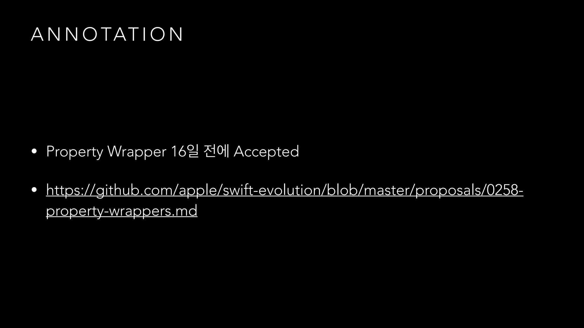 A N N O TAT I O N
• Property Wrapper 16 Accepted
• https://github.com/apple/swift-evolution/blob/master/proposals/0258-
property-wrappers.md
 