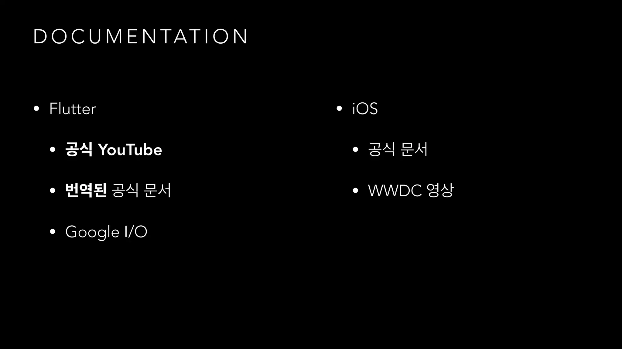 D O C U M E N TAT I O N
• Flutter
• YouTube
•
• Google I/O
• iOS
•
• WWDC
 