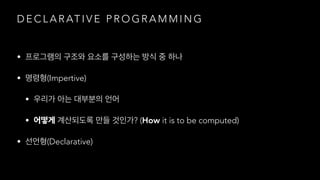 D E C L A R AT I V E P R O G R A M M I N G
•
• (Impertive)
•
• ? (How it is to be computed)
• (Declarative)
 