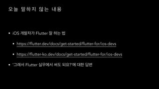 • iOS Flutter
• https://flutter.dev/docs/get-started/flutter-for/ios-devs
• https://flutter-ko.dev/docs/get-started/flutter-for/ios-devs
• ‘ Flutter ?’
 