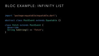B L O C E X A M P L E : I N F I N I T Y L I S T
import 'package:equatable/equatable.dart';
abstract class PostEvent extends Equatable {}
class Fetch extends PostEvent {
@override
String toString() => 'Fetch';
}
 
