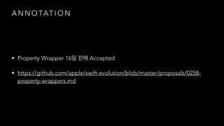 A N N O TAT I O N
• Property Wrapper 16 Accepted
• https://github.com/apple/swift-evolution/blob/master/proposals/0258-
property-wrappers.md
 