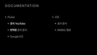 D O C U M E N TAT I O N
• Flutter
• YouTube
•
• Google I/O
• iOS
•
• WWDC
 