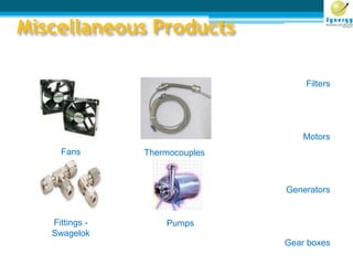 Miscellaneous Products
Fans Thermocouples
Fittings -
Swagelok
Pumps
Filters
Motors
Generators
Gear boxes
 