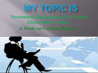 “Investment Management of Al-Arafah
Islami Bank Limited:
A Study on Gulshan Branch”
 