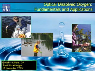 Optical Dissolved Oxygen:
Fundamentals and Applications
GAWP – Athens, GA
Scott Kindelberger
17 November 2015
 
