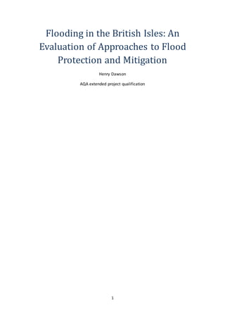 1
Flooding in the British Isles: An
Evaluation of Approaches to Flood
Protection and Mitigation
Henry Dawson
AQA extended project qualification
 