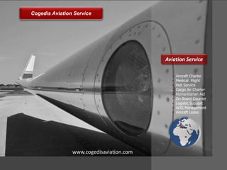• Aircraft Charter
• Medical Flight
• Heli Service
• Cargo Air Charter
• Humanitarian Aid
• On Board Courrier
• Logistic Support
• AOG Management
• Aircraft Lease
Aviation Service
Cogedis Aviation Service
www.cogedisaviation.com
 