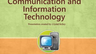 Communication and
Information
Technology
Presentation created by: Crystal Kelley
 
