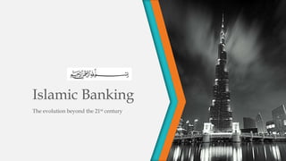 The evolution beyond the 21st century
Islamic Banking
 