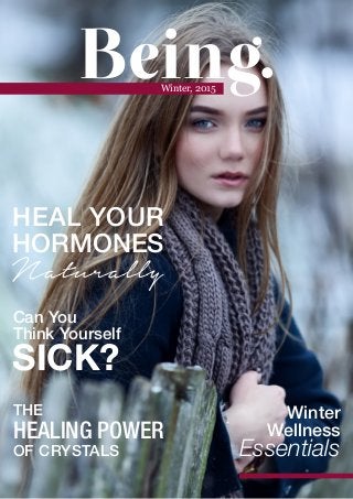 Being.Winter, 2015
HEAL YOUR
HORMONES
Naturally
Winter
Wellness
Essentials
Can You
Think Yourself
SICK?
THE
HEALING POWER
OF CRYSTALS
 