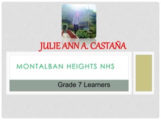 MONTALBAN HEIGHTS NHS
JULIE ANN A. CASTAÑA
Grade 7 Learners
 