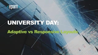 1CONFIDENTIAL
UNIVERSITY DAY:
Adaptive vs Responsive Layouts
 