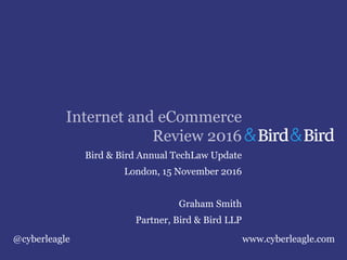 Internet and eCommerce
Review 2016
Bird & Bird Annual TechLaw Update
London, 15 November 2016
Graham Smith
Partner, Bird & Bird LLP
@cyberleagle www.cyberleagle.com
 