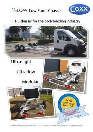 Low Floor Chassis
Coxx Mobile Systems | Provinciënbaan 11, 5121 DK Rijen, The Netherlands | info@coxx.nl | +31 85 30 30 205
THE chassis for the bodybuilding industry
Ultra-light
Ultra-low
Modular
 