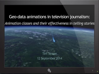 Geo-data animations in television journalism:
Animation classes and their effectiveness in telling stories
Tim Tensen
12 September 2014
1
 