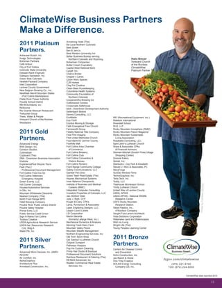 11
fcgov.com/climatewise
(970) 221-6700
TDD (970) 224-6003
ClimateWise Business Partners
Make a Difference.
ClimateWise data reported 2012
2011 Platinum
Partners.
Anheuser-Busch, Inc.
Avago Technologies
Brinkman Partners	
Cafe Ardour
City of Fort Collins
Colorado State University
Dresser-Rand Enginuity	
Gallegos Sanitation, Inc.
Green Ride Colorado
Hewlett-Packard Company
Intel Corporation
Larimer County Government
New Belgium Brewing Co., Inc.
NewMark Merrill Mountain States
(Fort Collins Marketplace)
Platte River Power Authority
Poudre School District
RB+B Architects, Inc.
ReSource
Rio Grande Mexican Restaurant
Trebuchet Group
Trees, Water & People
Vineyard Church of the Rockies
Woodward
2011 Gold
Partners.
Advanced Energy
BHA Design, Inc.
Cambon Studios
Coloradoan
Cupboard (The)
DBA - Downtown Business Association
Drahota
ExperiencePlus! Bicycle Tours
Feet (The) /
Professional Document Management
Fort Collins Food Co-Op
Fort Collins Veterinary
Emergency Hospital
Green Events, LLC
Hot Corner Concepts
Houska Automotive Services
In-Situ, Inc.
Mountain Whitewater Descents
Neenan Company (The)
North Front Range MPO
Odell Brewing Company
Poudre River Public Library District
Poudre Valley Hospital
Primal Echo, LLC
Public Service Credit Union
Sign-A-Rama Fort Collins
Toolbox Creative
USDA Agricultural Research Service
USDA Nat. Resources Research
Cntr, Bldg A
Water Pik, Inc.
2011 Silver
Partners.
Advanced Micro Devices, Inc. (AMD)	
AECOM
Air Comfort, Inc.
AlphaGraphics
Architecture Plus
Armstead Construction, Inc.
Armstrong Hotel (The)
Be Local Northern Colorado
Beet Street
Ben & Jerry’s
Best Western University Inn
Better Business Bureau serving
Northern Colorado and Wyoming
Bohemian Companies
Butter Cream Cupcakery
Capital West National Bank
Cargill, Inc.
Charco Broiler
Chipper s Lanes
Citron Work Spaces
CJR Homes
Clay Pot Creative
Clean Bees Housekeeping
Columbine Health Systems
Community Foundation of
Northern Colorado
Coopersmiths Brewing Co	
Cottonwood Condos
Crossroads Safehouse
DDA - Downtown Development Authority
Dellenbach Motors
Dennis Consulting, LLC
EcoMaids
Eco-Thrift
Exodus Moving & Storage
Faith Evangelical Free Church
Farnsworth Group
Fidelity National Title Company
Fine Print Imaging
First United Methodist Church
Food Bank for Larimer County
Foothills Mall
Fort Collins Area Chamber
of Commerce
Fort Collins Brewery
Fort Collins Club
Fort Collins Convention &
Visitors Bureau
Fort Collins Nursery	
Front Range Community College
Gabby Communications, LLC
Gamble Pet Clinic
Green Team Real Estate (The)
Haynes Mechanical Systems
Inner Balance Chiropractic	
Institute of Business and Medical
Careers (IBMC)
Integrated Computer Consulting
Investors Properties of Colorado, LLC
Jax Outdoor Gear
Jody J. Roth, CFP
Kruger & Clary, CPA’s
Lamp, Rynearson & Associates
Laser Engraving Designs, LLC
Leapin Lizard Labels
LSI Corporation
Martin Marietta
(formerly Lafarge West, Inc.)
Mechanical Dynamics & Analysis
Morning Fresh Dairy Farm
Mountain Valley Floors
Mountain Wealth Management
Northern Engineering Services, Inc.
Old Town Spice Shop
Our Saviour’s Lutheran Church
Outpost Sunsport
Pathways Hospice
Pop-Ins Custom Cleaning
Primp Hair Studio & Boutique
Professional Document Solutions
Rainbow Restaurant & Catering (The)
RE/MAX Advanced, Inc.
Realtec Commercial Real Estate
Services, Inc.
REI (Recreational Equipment, Inc.)
Ridekick International
Rivendell School
RLR, LLP
Rocky Mountain Innosphere (RMI2)
Rocky Mountain Parent Magazine
Rocky Mountain Sustainable
Living Association
Rosabella Consulting, LLC.
Saint John’s Lutheran Church
Shaw & Associates CPAs
& Financial Advisors
Sitzman-Mitchell (Scotch Pines Village
Shopping Center)
Snooze Eatery
Spirae, Inc.
Starbucks - City Park & Elizabeth
Steven J. Wick & Associates, PC
StoryForge
SunGlo Window Films
TechniGraphics, Inc.
Tetra Tech, Inc.
Toddy, LLC
Treehouse Montessori School
Trinity Lutheran Church
United Way of Larimer County
USDA, APHIS
USDA-APHIS - National Wildlife
Research Center
USFS Rocky Mountain
Research Station
Value Plastics, Inc.,
A Nordson Company
Vaught Frye Larson Architects
Vista Solutions Corporation
Waterwise Land and Waterscapes
Wild Iris Living
Wright Life (The)
Young Peoples Learning Center
2011 Bronze
Partners.
Centers for Disease Control
and Prevention
Dohn Construction, Inc.
Jax Ranch & Home
One Tribe Creative
SOLAS Energy Consulting
Company US, Inc.
Hans Breuer
Vineyard Church
of the Rockies
ClimateWise
Platinum Partner
PhotobyCambonStudios
 