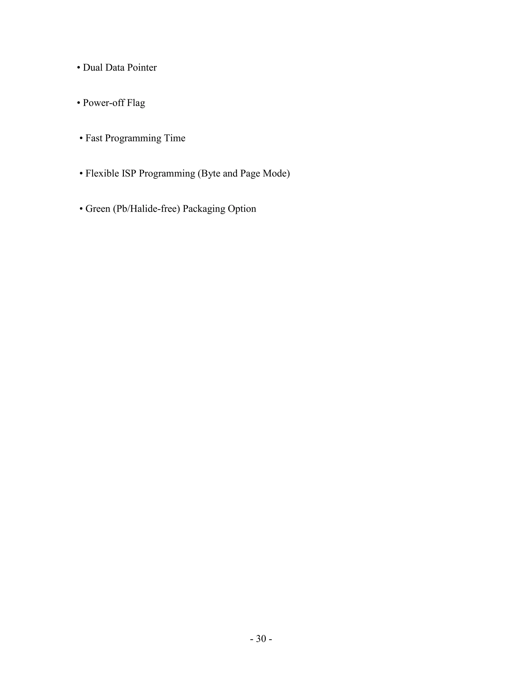 - 30 -
• Dual Data Pointer
• Power-off Flag
• Fast Programming Time
• Flexible ISP Programming (Byte and Page Mode)
• Green (Pb/Halide-free) Packaging Option
 