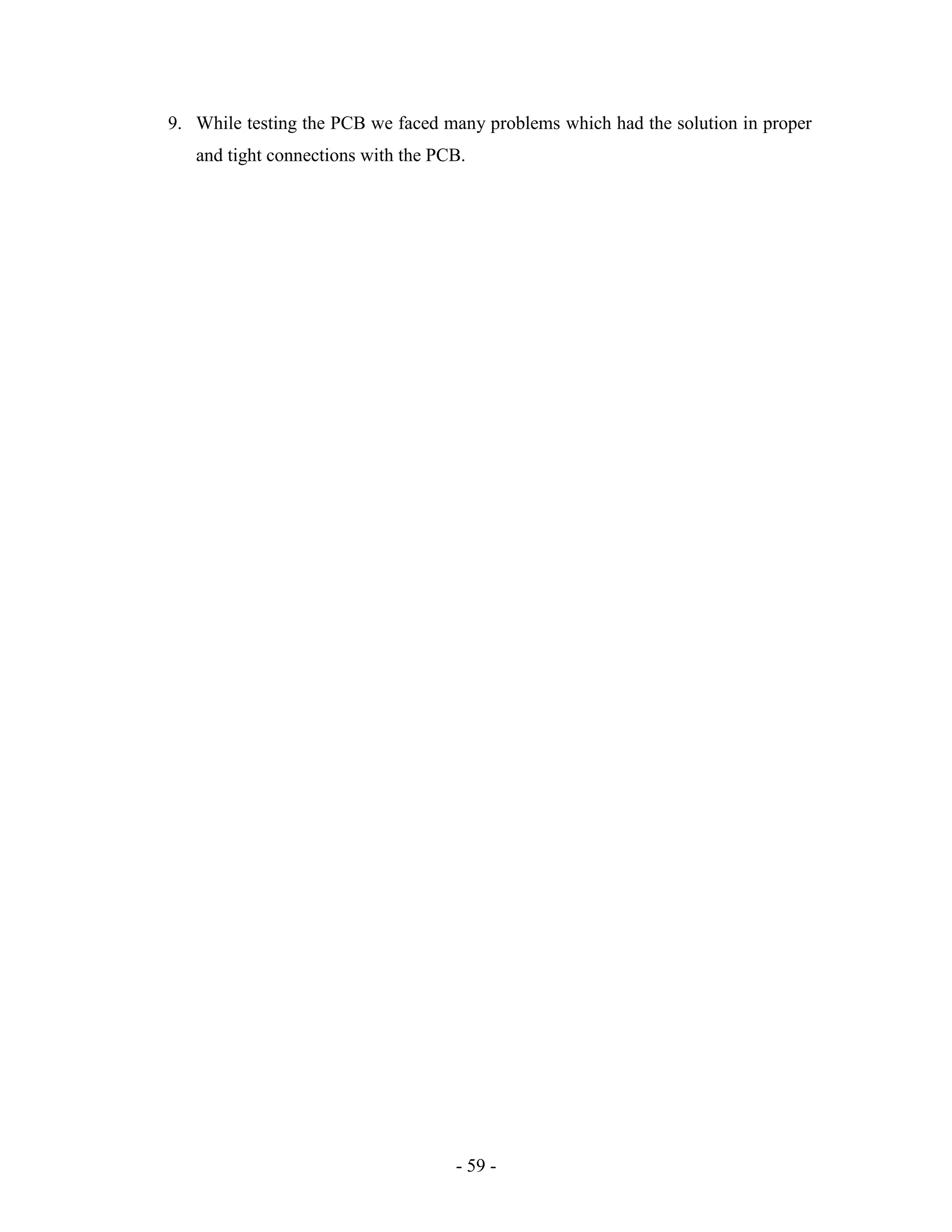 - 59 -
9. While testing the PCB we faced many problems which had the solution in proper
and tight connections with the PCB.
 