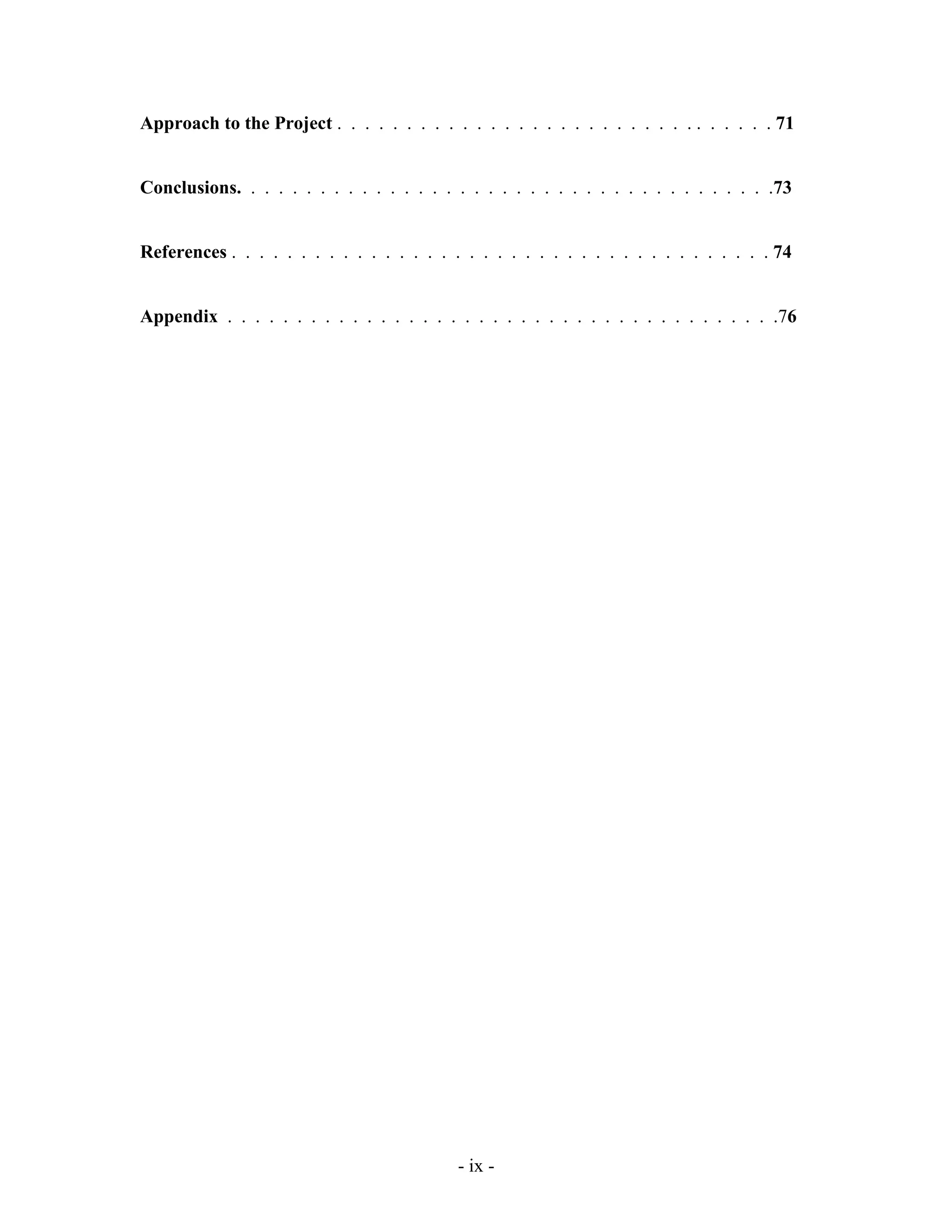 - ix -
Approach to the Project . . . . . . . . . . . . . . . . . . . . . . . . . . . . . . . . 71
Conclusions. . . . . . . . . . . . . . . . . . . . . . . . . . . . . . . . . . . . . . .73
References . . . . . . . . . . . . . . . . . . . . . . . . . . . . . . . . . . . . . . . 74
Appendix . . . . . . . . . . . . . . . . . . . . . . . . . . . . . . . . . . . . . . . .76
 
