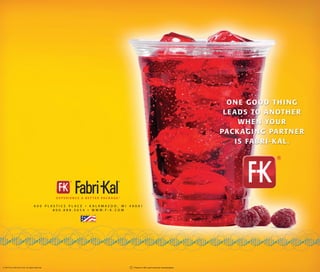 ONE GOOD THING
LEADS TO ANOTHER
WHEN YOUR
PACKAGING PARTNER
IS FABRI-KAL.
6 0 0 P L A S T I C S P L A C E • K A L A M A Z O O , M I 4 9 0 0 1
8 0 0 . 8 8 8 . 5 0 5 4 • W W W . F - K . C O M
© 09/10 by Fabri-Kal Corp. All rights reserved. 30
FK-066 Capbrochr finl.indd 1 9/15/10 4:12 PM
 