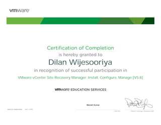 Certiﬁcation of Completion
is hereby granted to
in recognition of successful participation in
Patrick P. Gelsinger, President & CEO
DATE OF COMPLETION:DATE OF COMPLETION:
Instructor
Dilan Wijesooriya
VMware vCenter Site Recovery Manager: Install, Configure, Manage [V5.8]
Manish Kumar
July, 3 2015
 