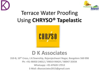 Terrace Water Proofing
Using CHRYSO® Tapelastic
D K Associates
310-B, 10th Cross, I.H.Township, Rajarajeshwari Nagar, Bangalore 560 098
Ph: +91-98450 24012 / 99019 99424 / 98947 35934
Whatsapp: +91-87620 17912
E-Mail: dkassociates2013@gmail.com
 